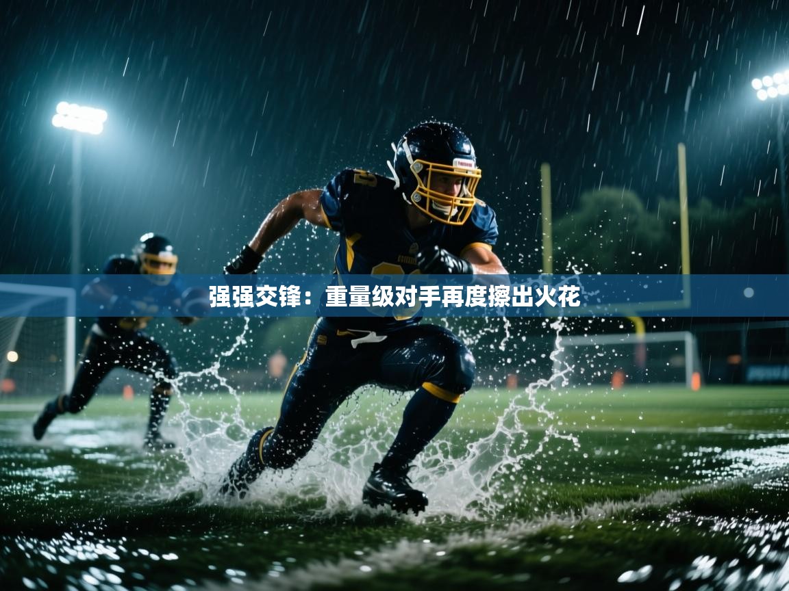 强强交锋:重量级对手再度擦出火花 第1张