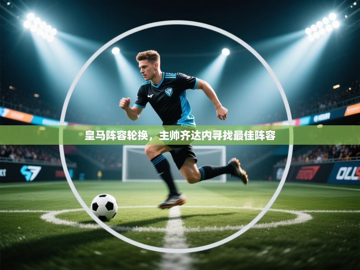 皇马阵容轮换，主帅齐达内寻找最佳阵容