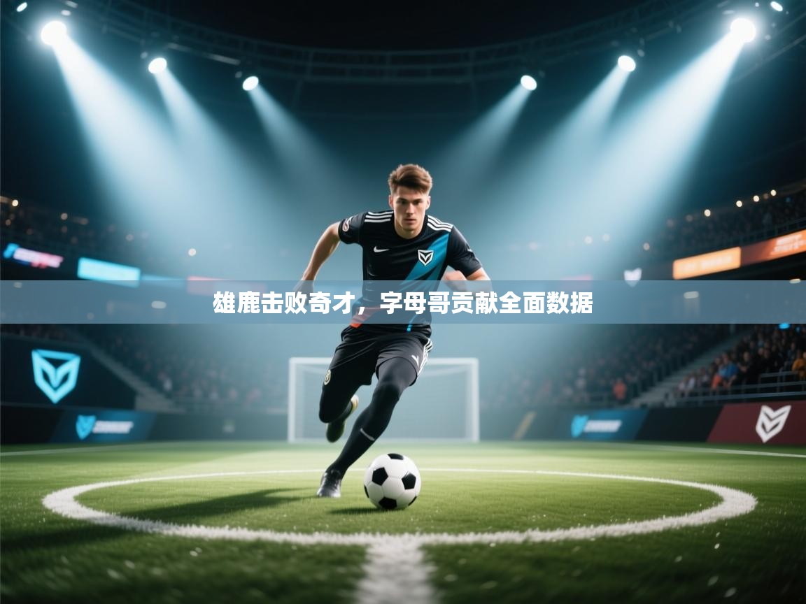 雄鹿击败奇才，字母哥贡献全面数据