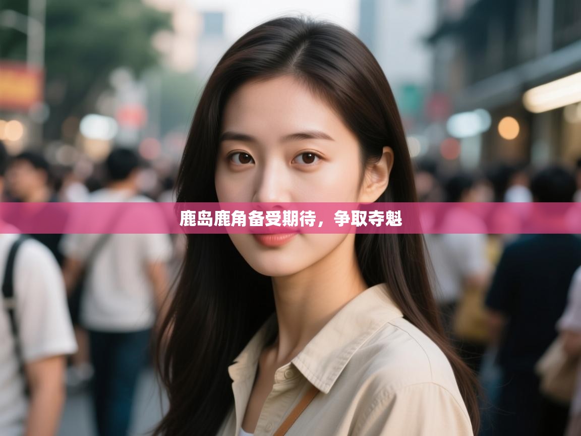 鹿岛鹿角备受期待，争取夺魁