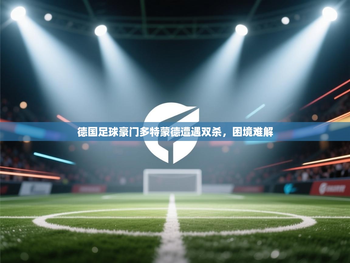 德国足球豪门多特蒙德遭遇双杀，困境难解