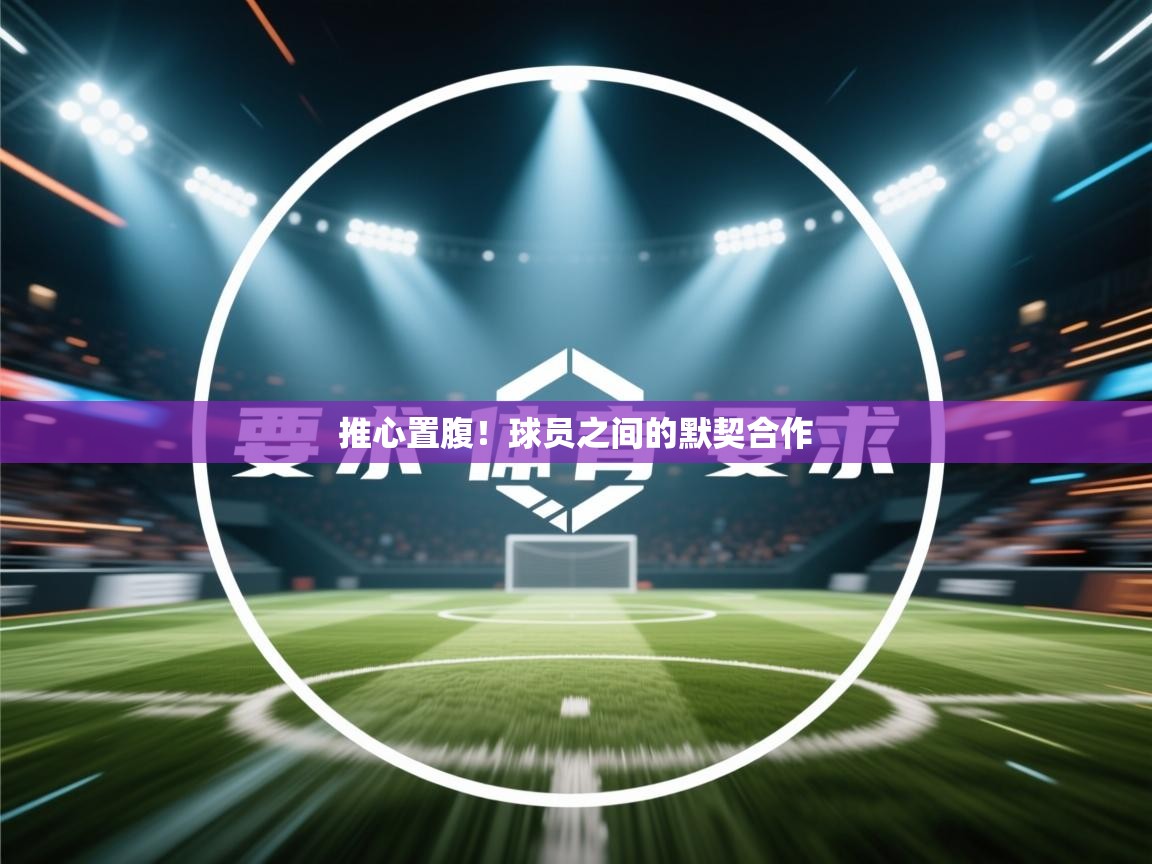 推心置腹！球员之间的默契合作