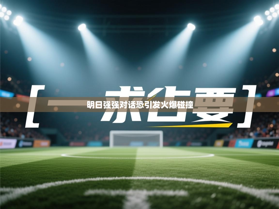 明日强强对话恐引发火爆碰撞