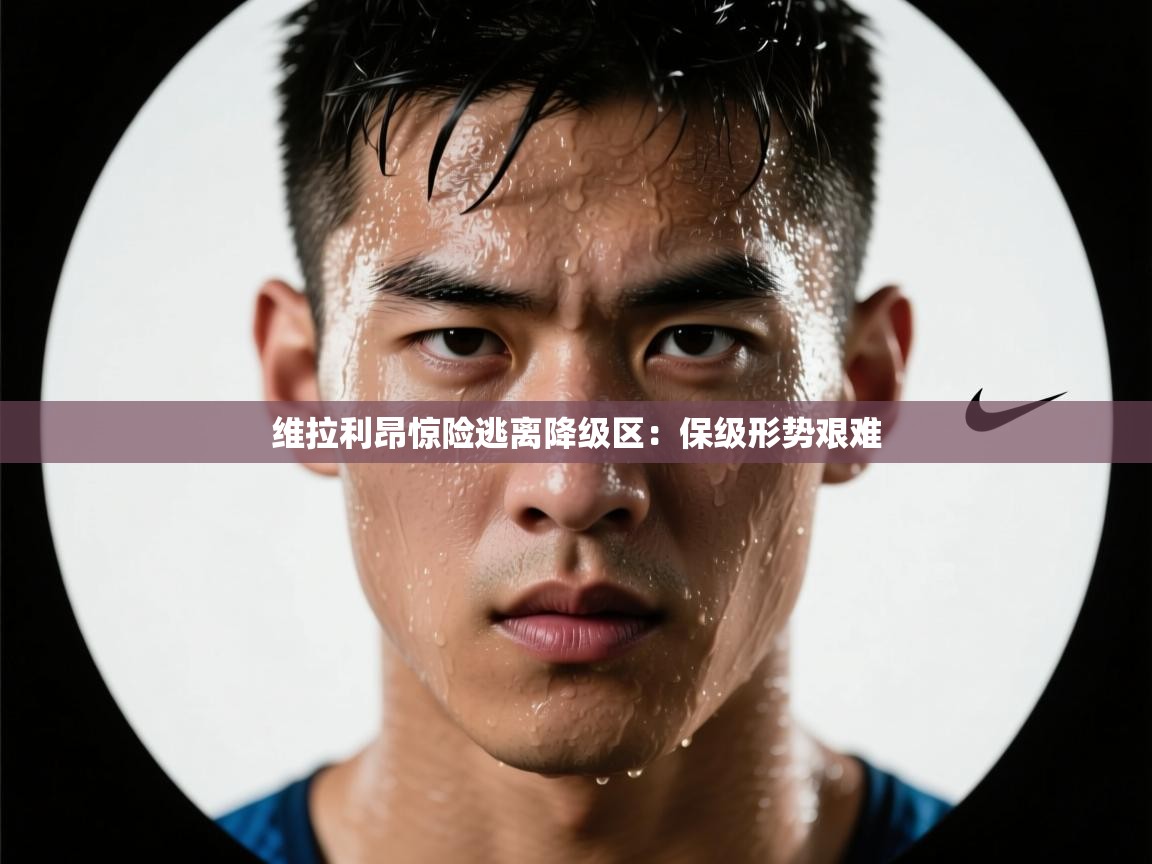 维拉利昂惊险逃离降级区：保级形势艰难