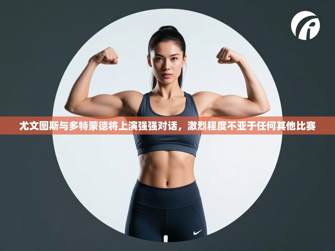 尤文图斯与多特蒙德将上演强强对话，激烈程度不亚于任何其他比赛