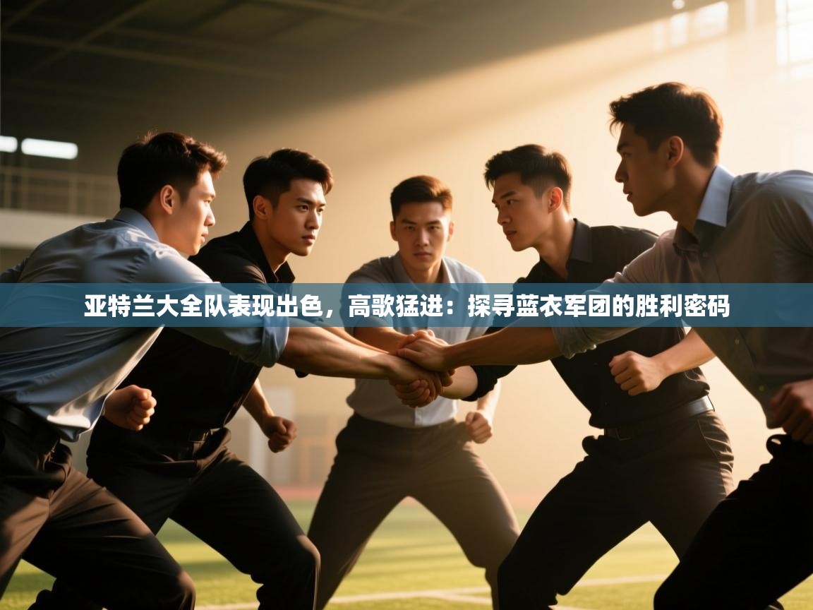 亚特兰大全队表现出色，高歌猛进：探寻蓝衣军团的胜利密码