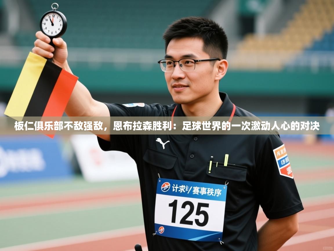 板仁俱乐部不敌强敌，恩布拉森胜利：足球世界的一次激动人心的对决