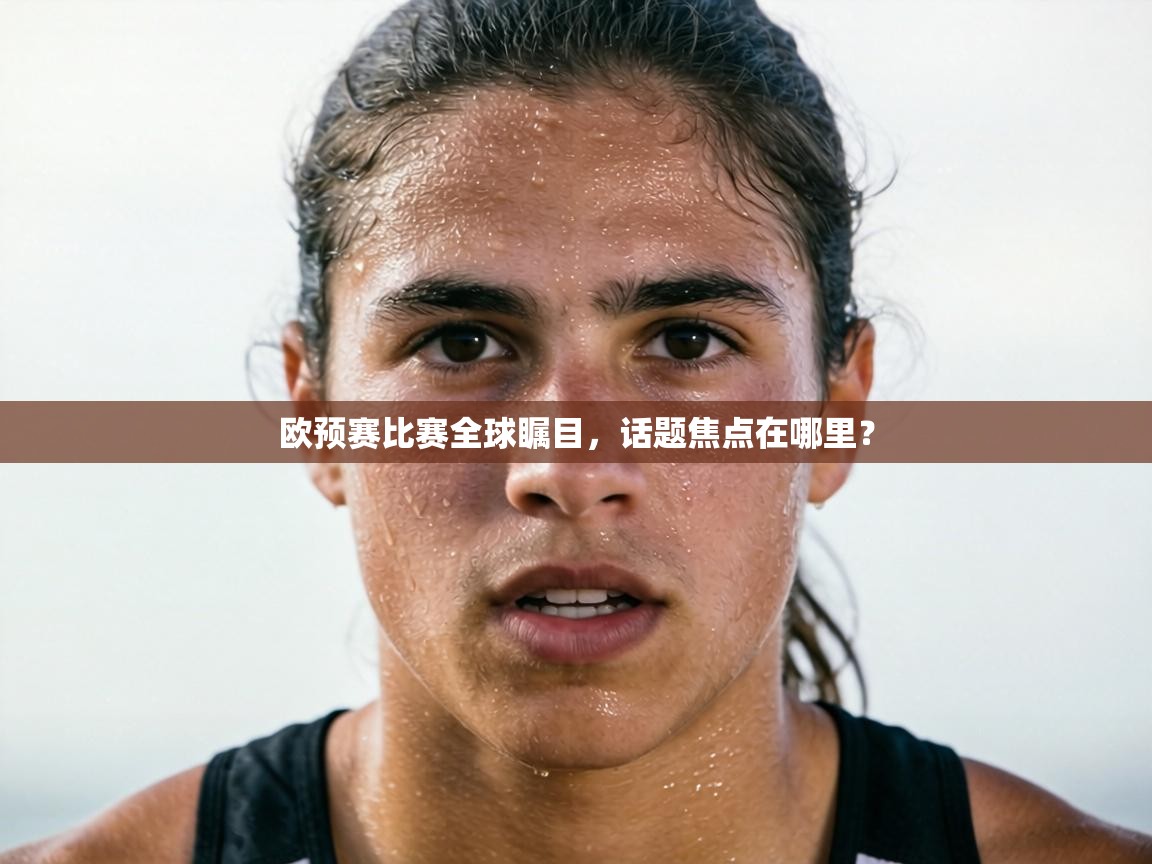 欧预赛比赛全球瞩目,话题焦点在哪里? 第2张